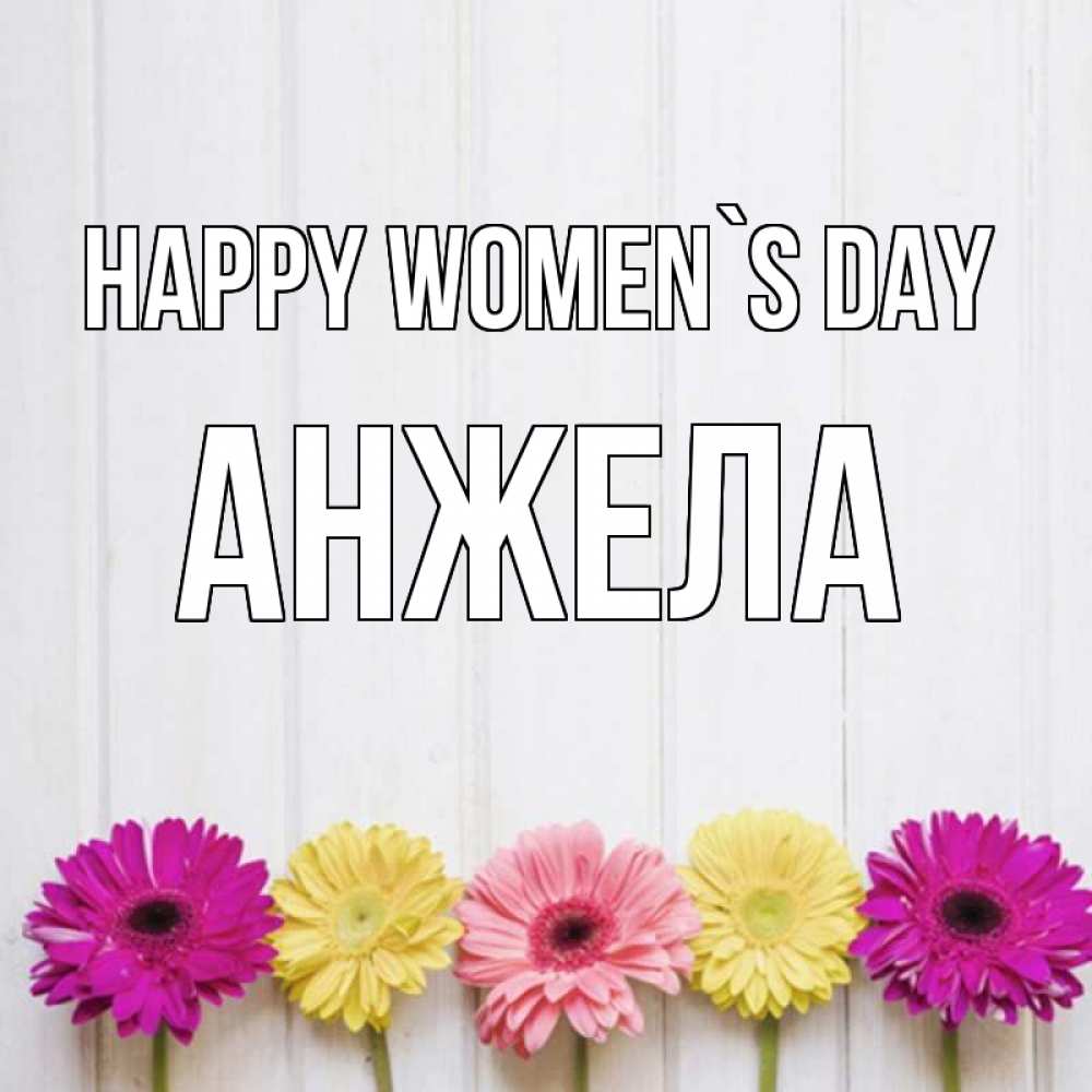 Greetings card с именем, Анжела happy women`s day женщинам 1 Greetings with text for free download 